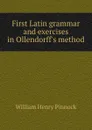 First Latin grammar and exercises in Ollendorff.s method - William Henry Pinnock