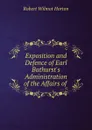 Exposition and Defence of Earl Bathurst.s Administration of the Affairs of . - Robert Wilmot Horton