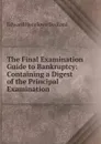 The Final Examination Guide to Bankruptcy: Containing a Digest of the Principal Examination . - Edward Henslowe Bedford