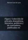 Figaro: Coleccion de articulos dramaticos, literarios, politicos y de costumbres, publicados en . - Mariano José de Larra