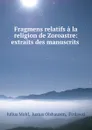 Fragmens relatifs a la religion de Zoroastre: extraits des manuscrits . - Julius Mohl