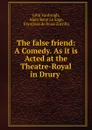 The false friend: A Comedy. As it is Acted at the Theatre-Royal in Drury . - John Vanbrugh