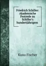 Friedrich Schiller: Akademische Festrede zu Schiller.s hundertjahrigem . - Куно Фишер