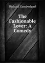 The Fashionable Lover: A Comedy - Cumberland Richard