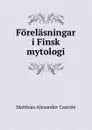 Forelasningar i Finsk mytologi - Matthias Alexander Castrén