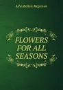 FLOWERS FOR ALL SEASONS. - John Bolton Rogerson