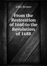 From the Restoration of 1660 to the Revolution of 1688 - John Brown