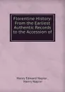 Florentine History: From the Earliest Authentic Records to the Accession of . - Henry Edward Napier