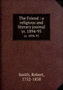 The Friend : a religious and literary journal. yr. 1894-95 - Robert Smith