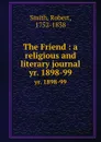 The Friend : a religious and literary journal. yr. 1898-99 - Robert Smith