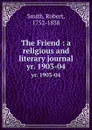 The Friend : a religious and literary journal. yr. 1903-04 - Robert Smith