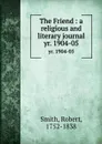 The Friend : a religious and literary journal. yr. 1904-05 - Robert Smith
