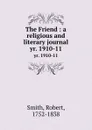 The Friend : a religious and literary journal. yr. 1910-11 - Robert Smith