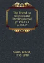 The Friend : a religious and literary journal. yr. 1912-13 - Robert Smith