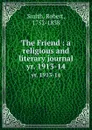 The Friend : a religious and literary journal. yr. 1913-14 - Robert Smith