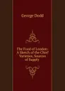 The Food of London: A Sketch of the Chief Varieties, Sources of Supply . - George Dodd