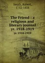 The Friend : a religious and literary journal. yr. 1918-1919 - Robert Smith