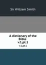 A dictionary of the Bible . v.1,pt.1 - Smith William