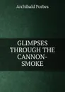 GLIMPSES THROUGH THE CANNON-SMOKE - Forbes Archibald