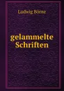 gelammelte Schriften - Ludwig Börne