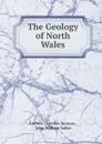 The Geology of North Wales - Andrew Crombie Ramsay