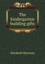 The kindergarten building gifts - Elizabeth Harrison
