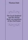 The Good shepherd and the chosen flock: an exposition of the 23rd Psalm - Thomas Dale
