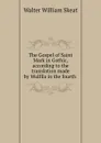 The Gospel of Saint Mark in Gothic, according to the translation made by Wulfila in the fourth . - Walter W. Skeat
