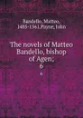 The novels of Matteo Bandello, bishop of Agen;. 6 - Matteo Bandello