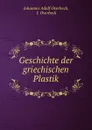 Geschichte der griechischen Plastik - Johannes Adolf Overbeck