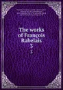 The works of Francois Rabelais. 3 - François Rabelais