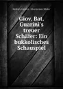 Giov. Bat. Guarini.s treuer Schafer: Ein bukkolisches Schauspiel - Battista Guarini