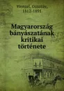 Magyarorszag banyaszatanak kritikai tortenete - Gusztáv Wenzel