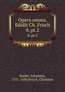 Opera omnia. Edidit Ch. Frisch. 8, pt.2 - Johannes Kepler