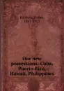 Our new possessions: Cuba, Puerto Rico, Hawaii, Philippines - James Baldwin