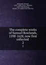 The complete works of Samuel Rowlands, 1598-1628, now first collected . 2 - Samuel Rowlands