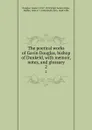 The poetical works of Gavin Douglas, bishop of Dunkeld, with memoir, notes, and glossary. 2 - Gawin Douglas