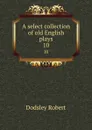 A select collection of old English plays. 10 - Dodsley Robert
