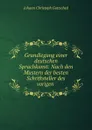 Grundlegung einer deutschen Sprachkunst: Nach den Mustern der besten Schriftsteller des vorigen . - Johann Christoph Gottsched