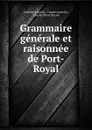 Grammaire generale et raisonnee de Port-Royal - Antoine Arnauld