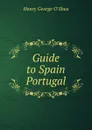 Guide to Spain . Portugal - Henry George O'Shea