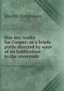 Hay any worke for Cooper: or a briefe pistle directed by waye of an hablication to the reverende . - Martin Marprelate