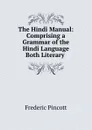 The Hindi Manual: Comprising a Grammar of the Hindi Language Both Literary . - Frederic Pincott