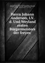 Herrn Johann Anderson, I.V.d. Und Weyland ersten Burgermeisters der freyen . - Johann Anderson