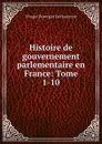 Histoire de gouvernement parlementaire en France: Tome 1-10. - Prosper Duvergier de Hauranne