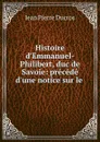 Histoire d.Emmanuel-Philibert, duc de Savoie: precede d.une notice sur le . - Jean Pierre Ducros