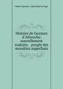 Histoire de Guzman d.Alfarache: nouvellement traduite, . purgee des moralitez superflues - Mateo Alemán