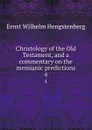 Christology of the Old Testament, and a commentary on the messianic predictions. 4 - Hengstenberg Ernst Wilhelm