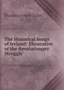 The Historical Songs of Ireland: Illustrative of the Revolutionary Struggle . - Thomas Crofton Croker