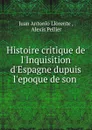 Histoire critique de l.Inquisition d.Espagne dupuis l.epoque de son . - Juan Antonio Llorente